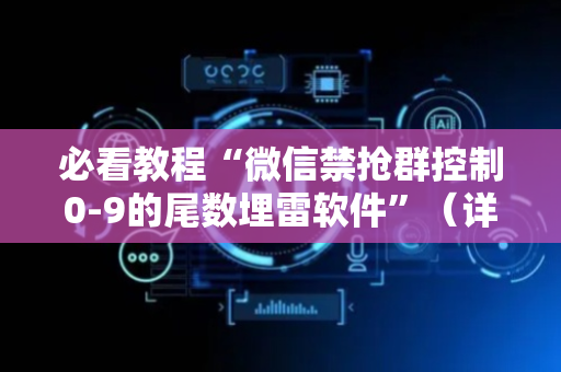 必看教程“微信禁抢群控制0-9的尾数埋雷软件”（详细透视教程）-哔哩哔哩