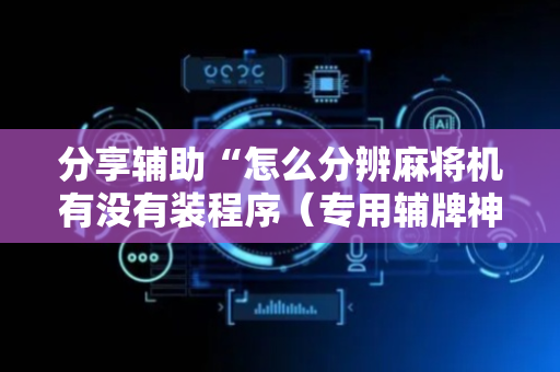 分享辅助“怎么分辨麻将机有没有装程序（专用辅牌神器免安装）