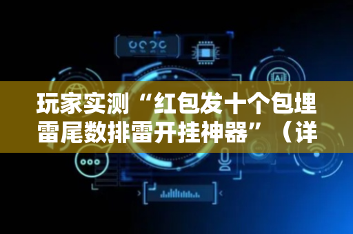 玩家实测“红包发十个包埋雷尾数排雷开挂神器”（详细透视教程）-哔哩哔哩