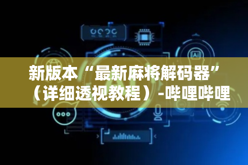 新版本“最新麻将解码器”（详细透视教程）-哔哩哔哩