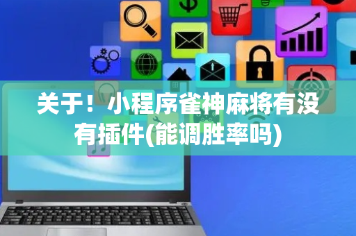 关于！小程序雀神麻将有没有插件(能调胜率吗)