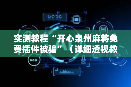 实测教程“开心泉州麻将免费插件被骗”（详细透视教程）-哔哩哔哩