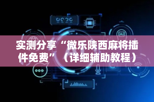 实测分享“微乐陕西麻将插件免费”（详细辅助教程）-哔哩哔哩