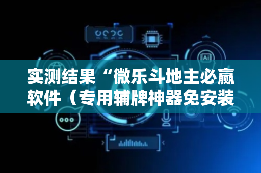 实测结果“微乐斗地主必赢软件（专用辅牌神器免安装）