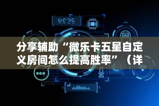 分享辅助“微乐卡五星自定义房间怎么提高胜率”（详细透视教程）-哔哩哔哩