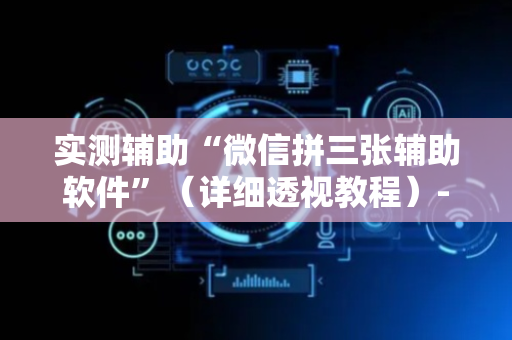 实测辅助“微信拼三张辅助软件”（详细透视教程）-哔哩哔哩