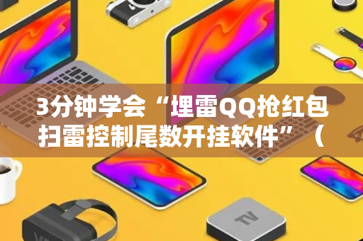 3分钟学会“埋雷QQ抢红包扫雷控制尾数开挂软件”（详细透视教程）-哔哩哔哩