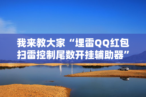 我来教大家“埋雷QQ红包扫雷控制尾数开挂辅助器”（详细透视教程）-哔哩哔哩