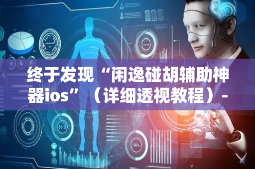 终于发现“闲逸碰胡辅助神器ios”（详细透视教程）-哔哩哔哩