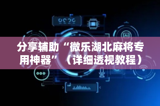 分享辅助“微乐湖北麻将专用神器”（详细透视教程）-哔哩哔哩