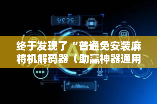 终于发现了“普通免安装麻将机解码器（助赢神器通用版）