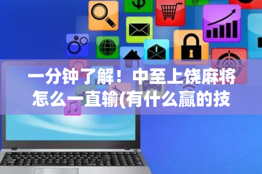 一分钟了解！中至上饶麻将怎么一直输(有什么赢的技巧)