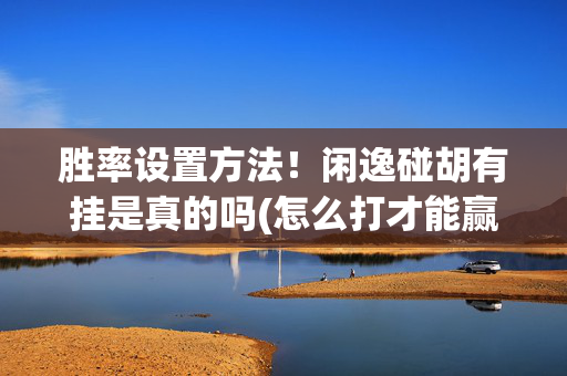 胜率设置方法！闲逸碰胡有挂是真的吗(怎么打才能赢)