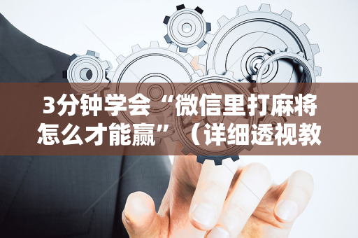 3分钟学会“微信里打麻将怎么才能赢”（详细透视教程）-哔哩哔哩