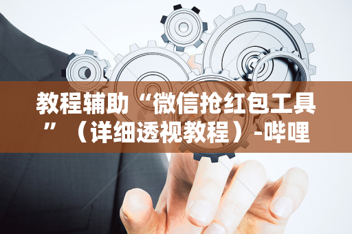 教程辅助“微信抢红包工具”（详细透视教程）-哔哩哔哩