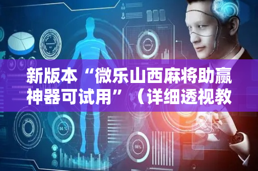 新版本“微乐山西麻将助赢神器可试用”（详细透视教程）-哔哩哔哩