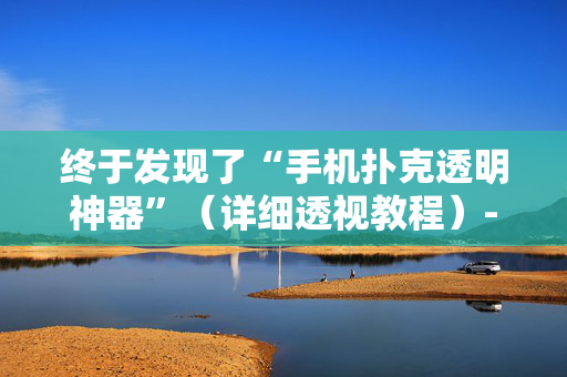 终于发现了“手机扑克透明神器”（详细透视教程）-哔哩哔哩