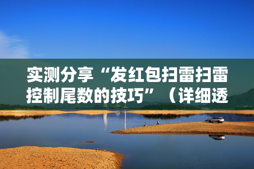 实测分享“发红包扫雷扫雷控制尾数的技巧”（详细透视教程）-哔哩哔哩