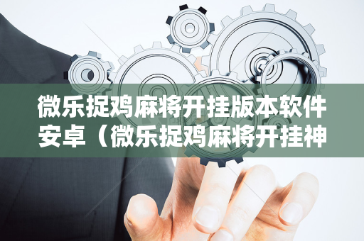 微乐捉鸡麻将开挂版本软件安卓（微乐捉鸡麻将开挂神器下载安装）