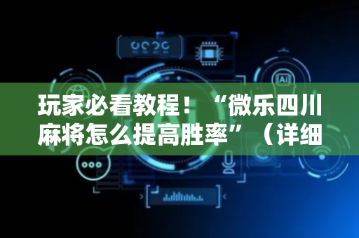 玩家必看教程！“微乐四川麻将怎么提高胜率”（详细辅助教程）-哔哩哔哩