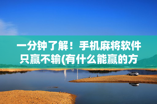 一分钟了解！手机麻将软件只赢不输(有什么能赢的方法)