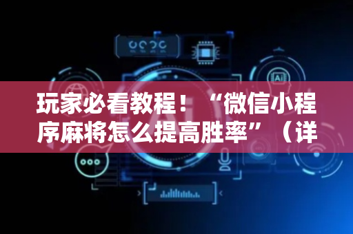玩家必看教程！“微信小程序麻将怎么提高胜率”（详细开挂教程）-哔哩哔哩