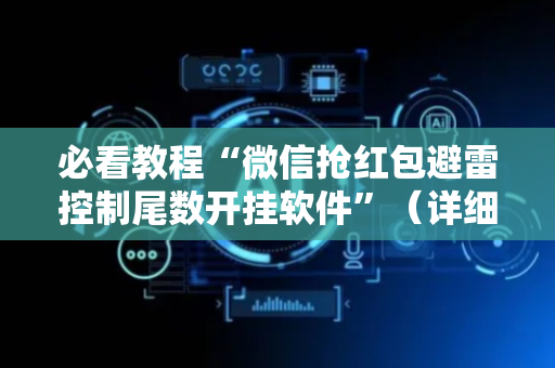 必看教程“微信抢红包避雷控制尾数开挂软件”（详细透视教程）-哔哩哔哩