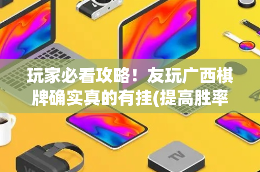 玩家必看攻略！友玩广西棋牌确实真的有挂(提高胜率办法)