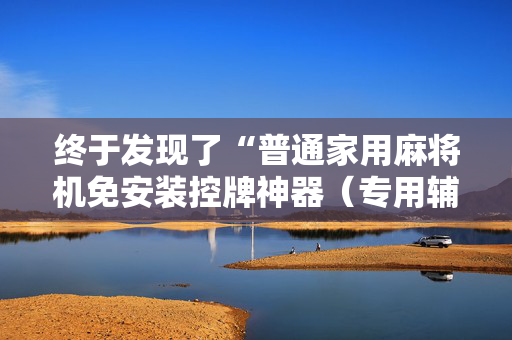 终于发现了“普通家用麻将机免安装控牌神器（专用辅牌神器免安装）