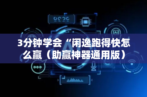 3分钟学会“闲逸跑得快怎么赢（助赢神器通用版）