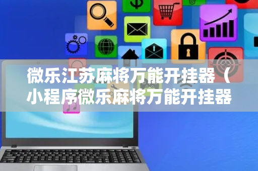 微乐江苏麻将万能开挂器（小程序微乐麻将万能开挂器通用版）