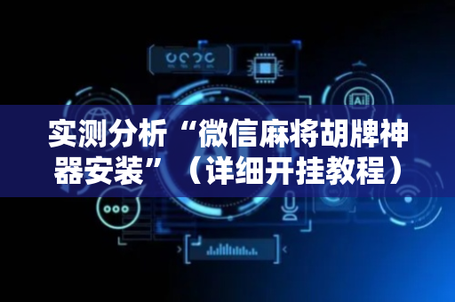 实测分析“微信麻将胡牌神器安装”（详细开挂教程）-哔哩哔哩