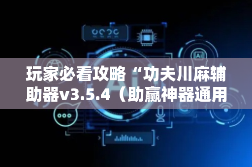 玩家必看攻略“功夫川麻辅助器v3.5.4（助赢神器通用版）