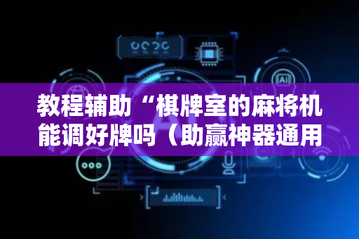 教程辅助“棋牌室的麻将机能调好牌吗（助赢神器通用版）