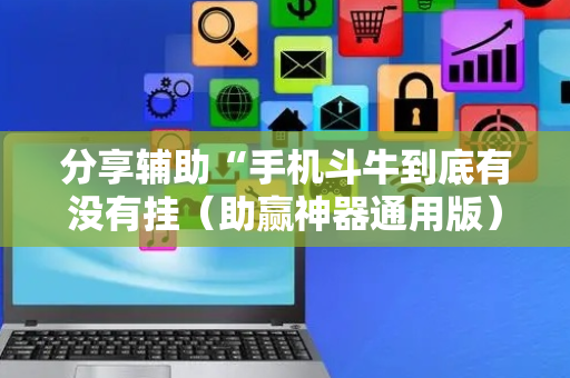 分享辅助“手机斗牛到底有没有挂（助赢神器通用版）