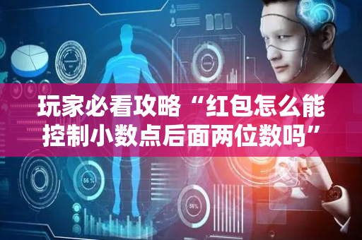 玩家必看攻略“红包怎么能控制小数点后面两位数吗”（详细透视教程）-哔哩哔哩