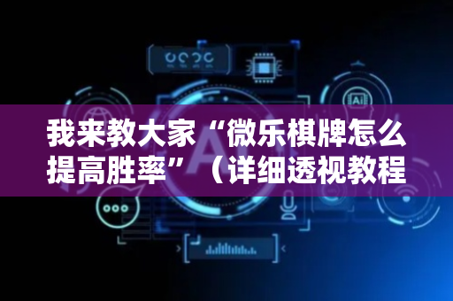 我来教大家“微乐棋牌怎么提高胜率”（详细透视教程）-哔哩哔哩