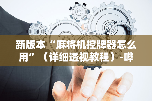 新版本“麻将机控牌器怎么用”（详细透视教程）-哔哩哔哩