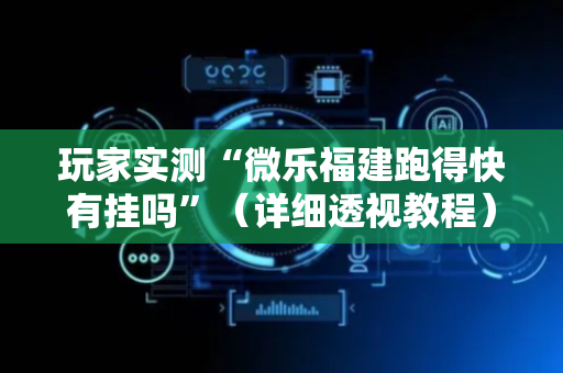 玩家实测“微乐福建跑得快有挂吗”（详细透视教程）-哔哩哔哩