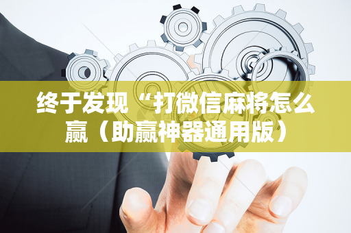 终于发现“打微信麻将怎么赢（助赢神器通用版）