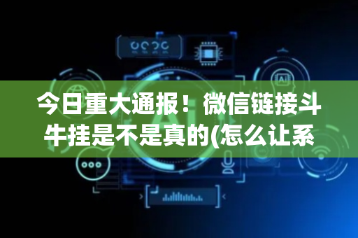 今日重大通报！微信链接斗牛挂是不是真的(怎么让系统给自己好牌)