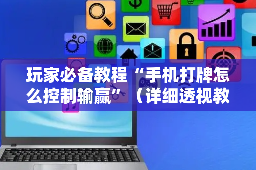 玩家必备教程“手机打牌怎么控制输赢”（详细透视教程）-哔哩哔哩