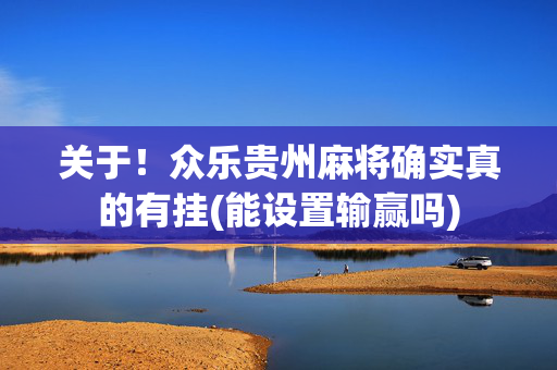 关于！众乐贵州麻将确实真的有挂(能设置输赢吗)