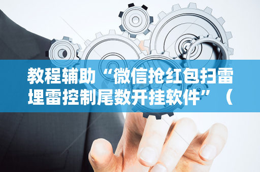 教程辅助“微信抢红包扫雷埋雷控制尾数开挂软件”（详细透视教程）-哔哩哔哩