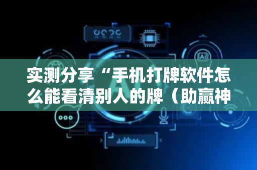 实测分享“手机打牌软件怎么能看清别人的牌（助赢神器通用版）