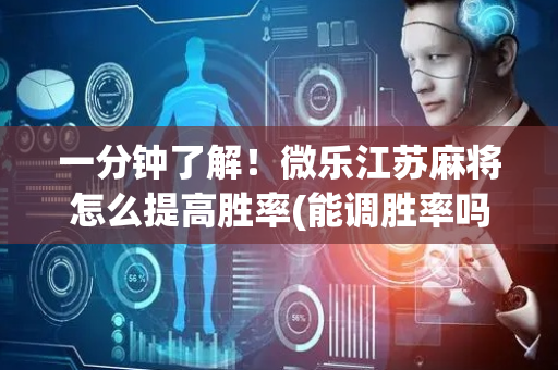 一分钟了解！微乐江苏麻将怎么提高胜率(能调胜率吗)