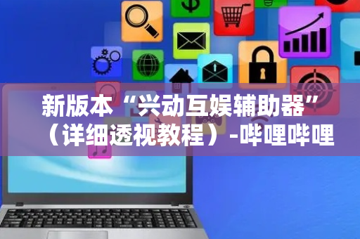 新版本“兴动互娱辅助器”（详细透视教程）-哔哩哔哩