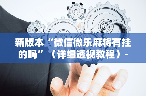 新版本“微信微乐麻将有挂的吗”（详细透视教程）-哔哩哔哩