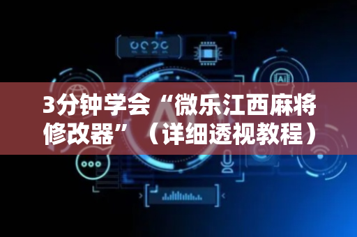 3分钟学会“微乐江西麻将修改器”（详细透视教程）-哔哩哔哩