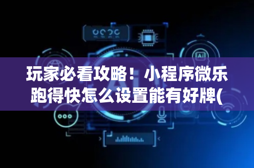 玩家必看攻略！小程序微乐跑得快怎么设置能有好牌(是不是有猫腻)